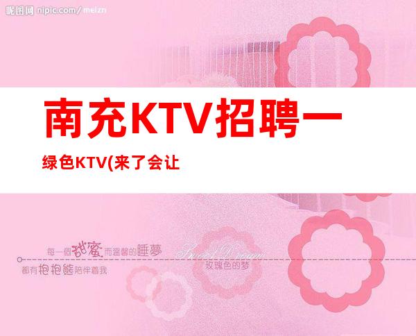 南充KTV招聘一绿色KTV(来了会让你惊喜不断)