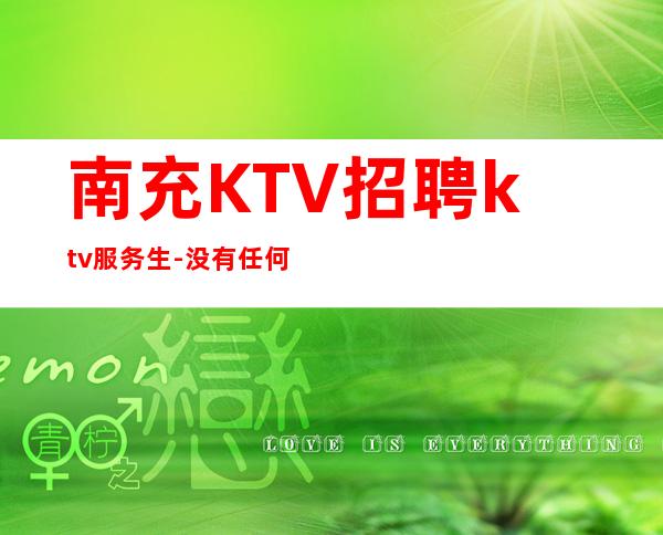南充KTV招聘ktv服务生-没有任何押金提供住宿