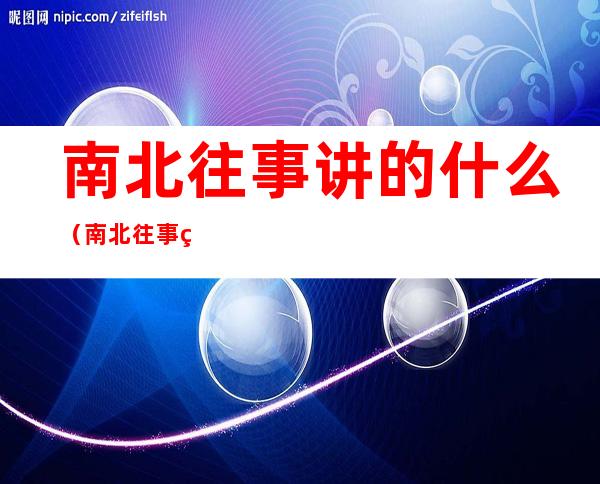 南北往事讲的什么(南北往事 百科)