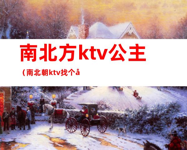 南北方ktv公主(南北朝ktv找个公主多少钱)