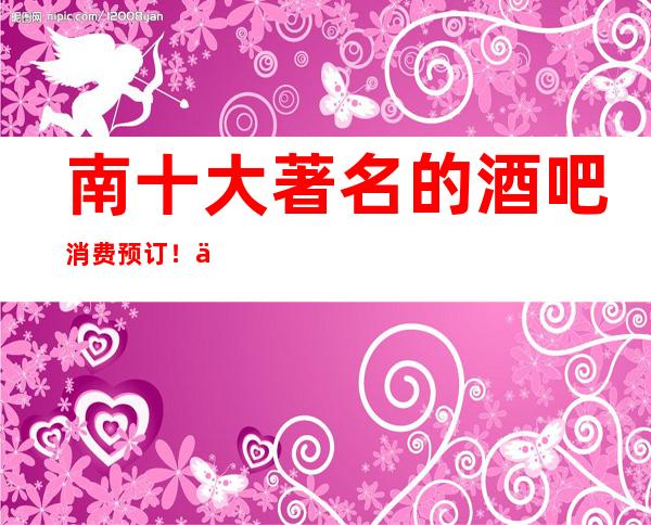 南十大著名的酒吧消费预订!你过去几家玩耍过?