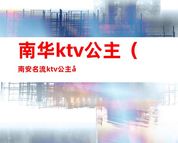 南华ktv公主(南安名流ktv公主多少钱)
