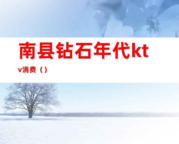 南县钻石年代ktv消费()