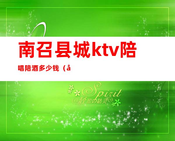 南召县城ktv陪唱陪酒多少钱(南召县城ktv陪唱陪酒多少钱)