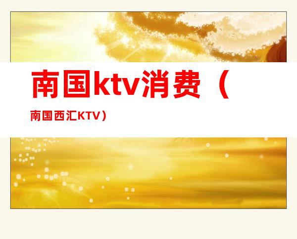 南国ktv消费（南国西汇KTV）
