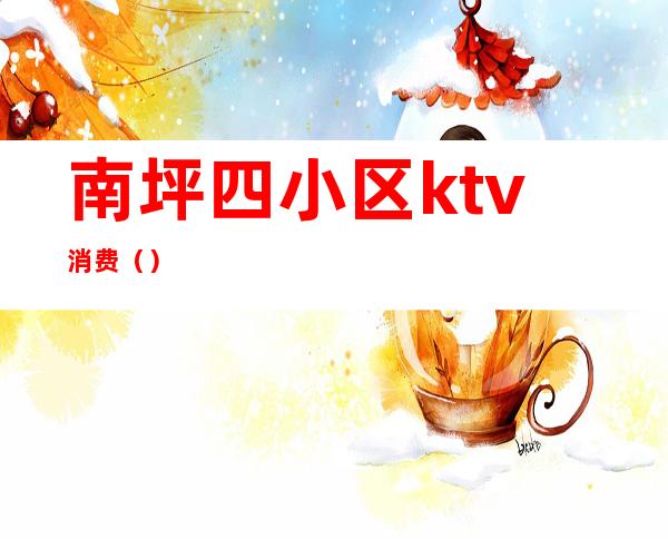 南坪四小区ktv消费()