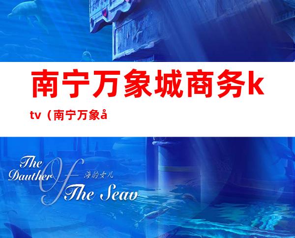 南宁万象城商务ktv(南宁万象国际)