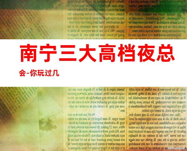 南宁三大高档夜总会-你玩过几家-如何预定KTV包厢