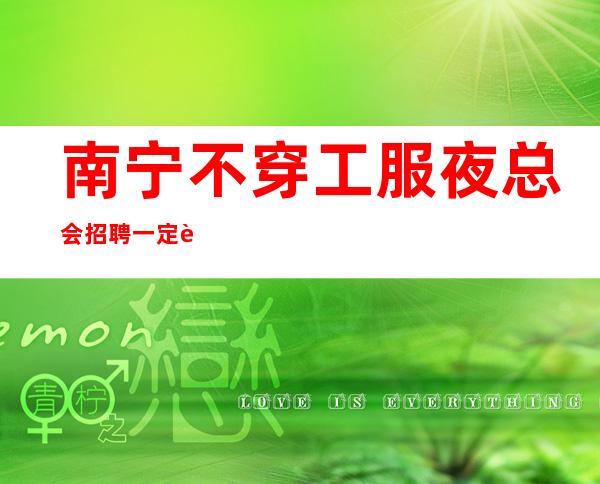 南宁不穿工服夜总会招聘一定要让新来的服务员上班赚