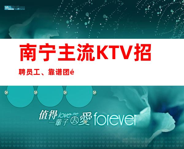 南宁主流KTV招聘员工、靠谱团队带你2023发财