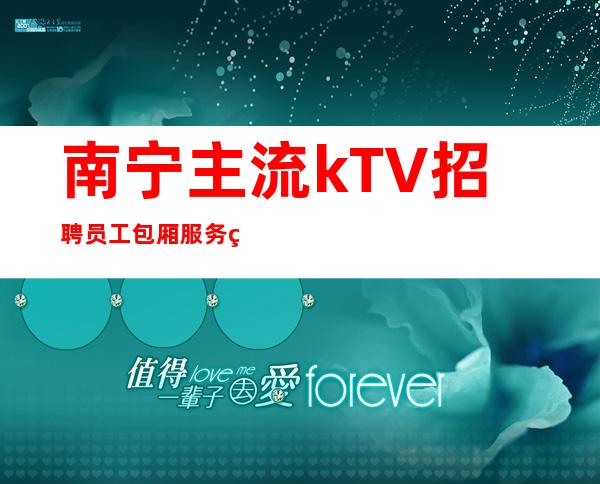 南宁主流kTV招聘员工 包厢服务生 起保送上班
