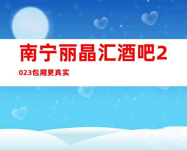 南宁丽晶汇酒吧2023包厢更真实报价