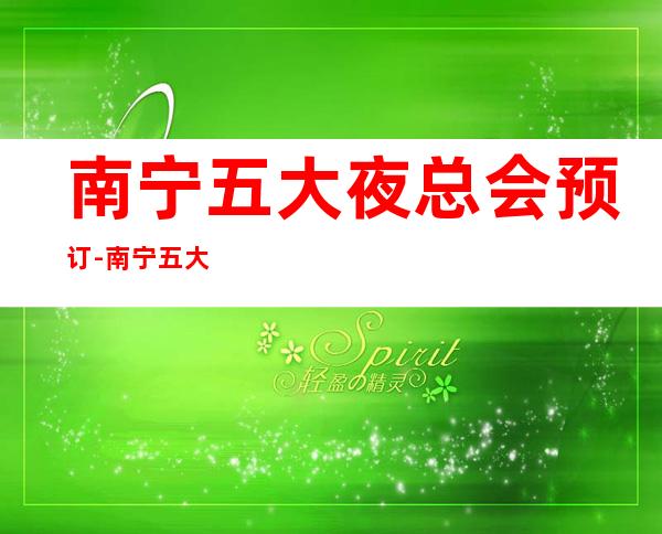 南宁五大夜总会预订-南宁五大夜总会KTV档次排行榜单
