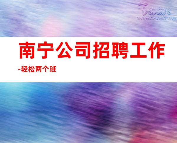 南宁公司招聘工作-轻松两个班