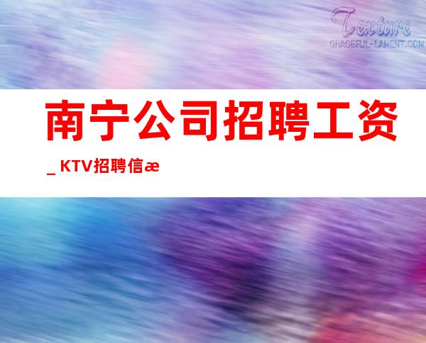 南宁公司招聘工资_KTV招聘信息(人员紧缺)