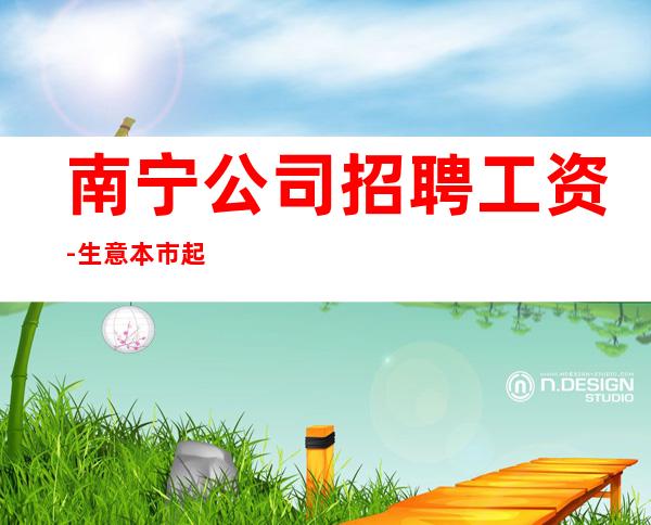 南宁公司招聘工资-生意本市起步场