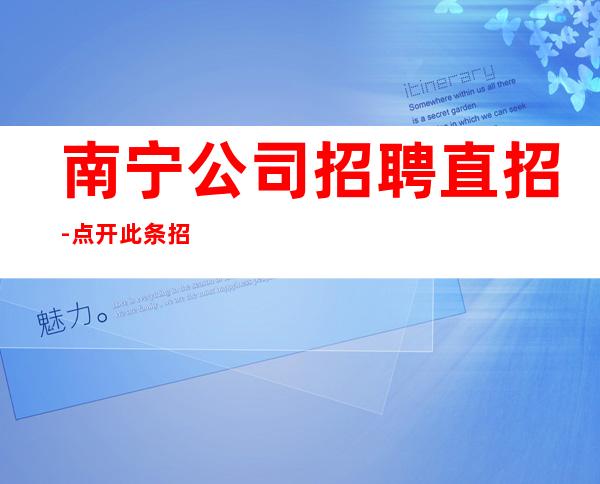 南宁公司招聘直招-点开此条招聘信息