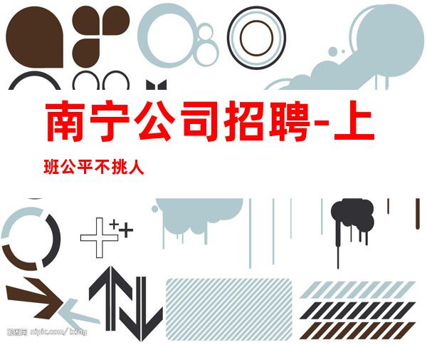 南宁公司招聘-上班公平不挑人
