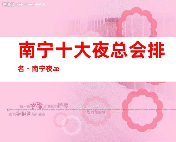 南宁十大夜总会排名-南宁夜总会订房攻略