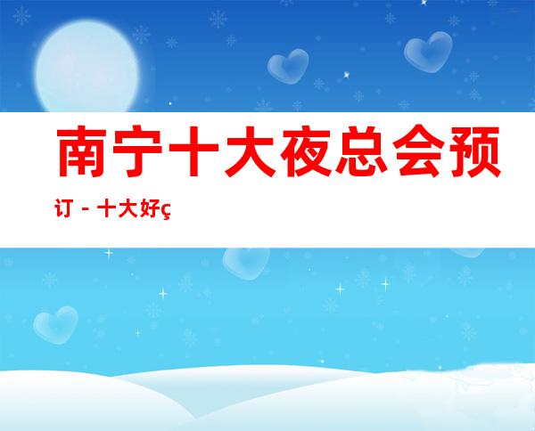 南宁十大夜总会预订-十大好玩夜总会档次及消费情况一览