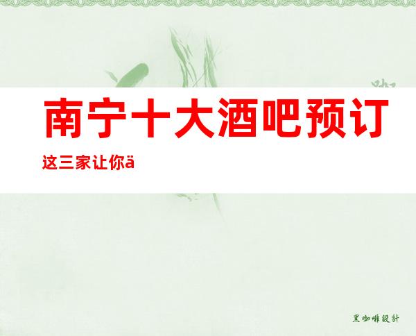 南宁十大酒吧预订 这三家让你不得不去