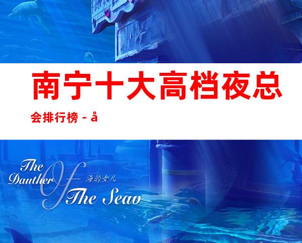 南宁十大高档夜总会排行榜-南宁好玩夜总会KTV推荐