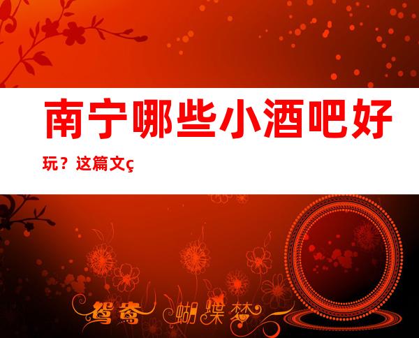 南宁哪些小酒吧好玩？这篇文章前五有详细介绍