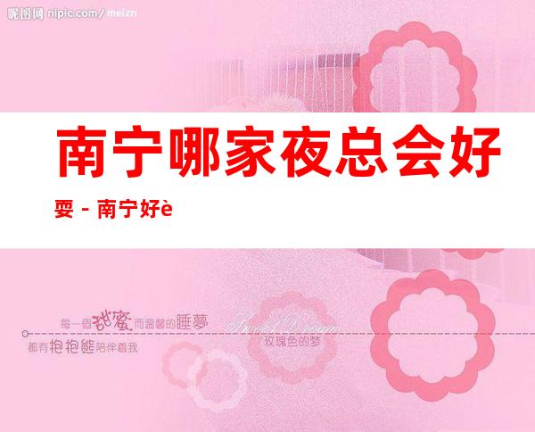 南宁哪家夜总会好耍－南宁好耍的夜总会排行榜
