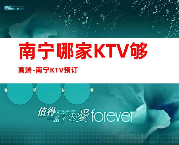 南宁哪家KTV够高端-南宁KTV预订 – 南宁青秀商务KTV