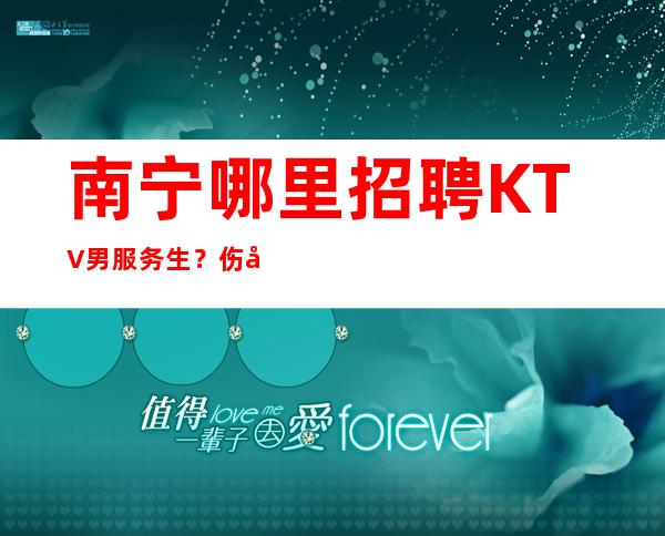 南宁哪里招聘KTV男服务生?伤心的时候就一自己去看看这生活