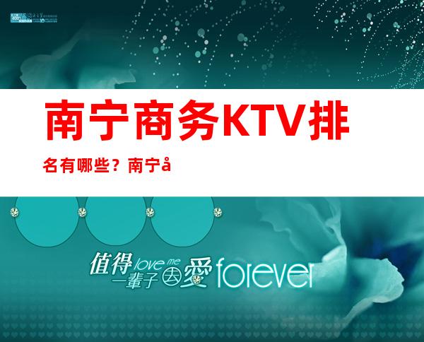 南宁商务KTV排名有哪些？南宁好玩商务KTV哪家上排行榜了