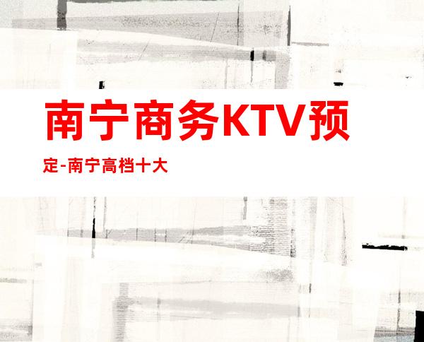 南宁商务KTV预定-南宁高档十大KTV排名