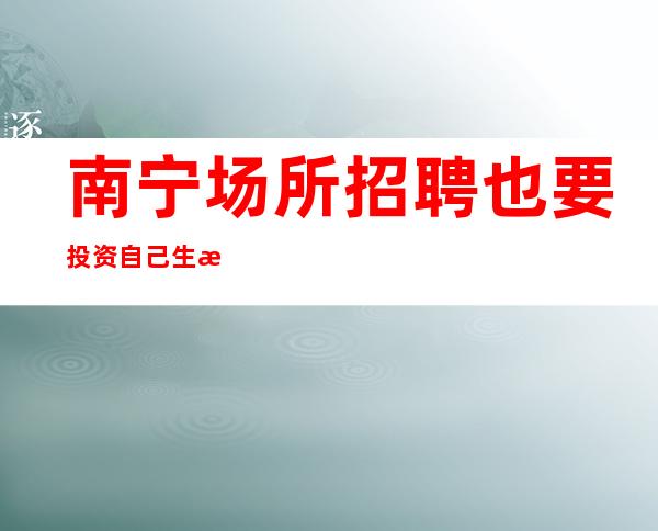 南宁场所招聘也要投资自己生意稳定静吧