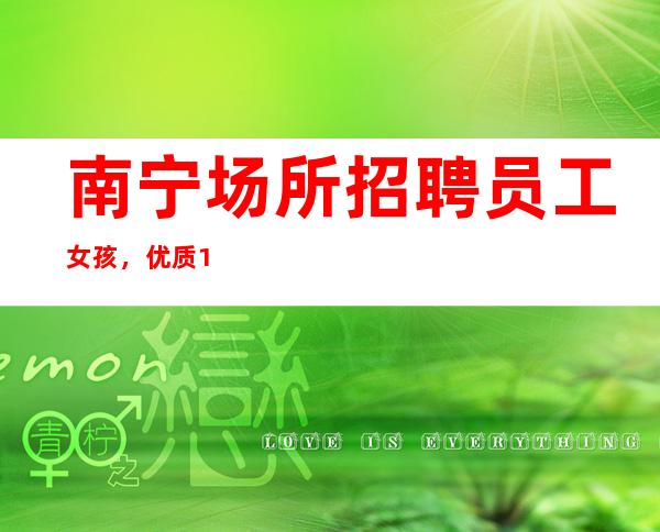 南宁场所招聘员工女孩，优质10-无需办卡