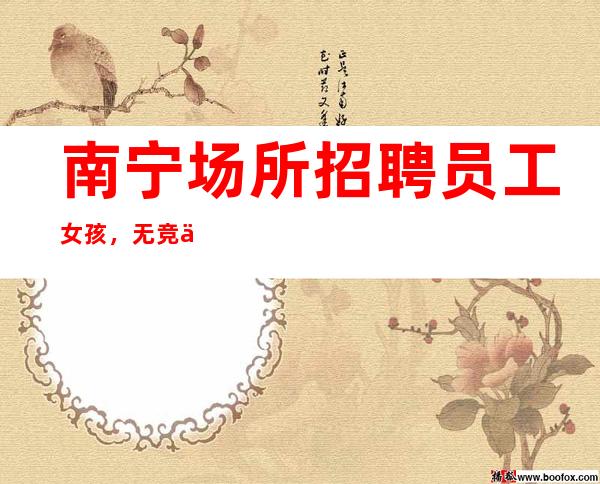 南宁场所招聘员工女孩,无竞争压力实力团队驻场
