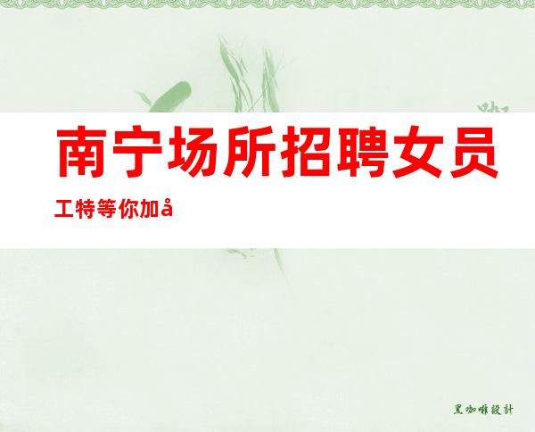 南宁场所招聘女员工特等你加入