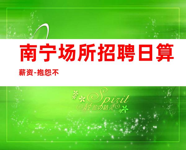 南宁场所招聘日算薪资-抱怨不如努力