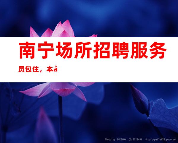 南宁场所招聘服务员包住,本地更高静吧生意每天爆满