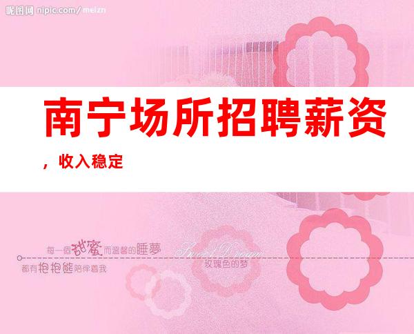 南宁场所招聘薪资,收入稳定