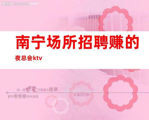 南宁场所招聘赚的夜总会ktv