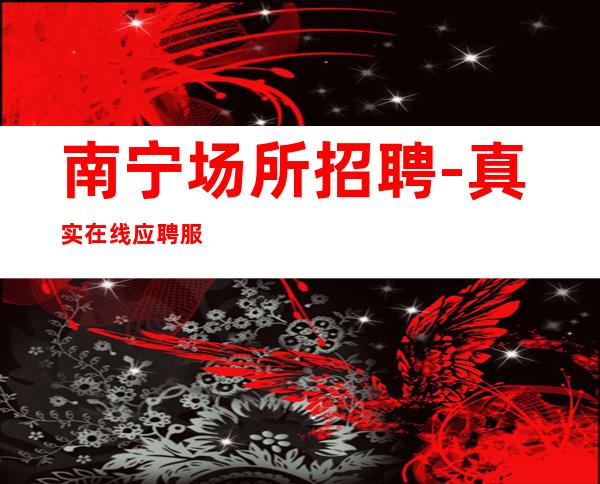 南宁场所招聘-真实在线应聘服务员