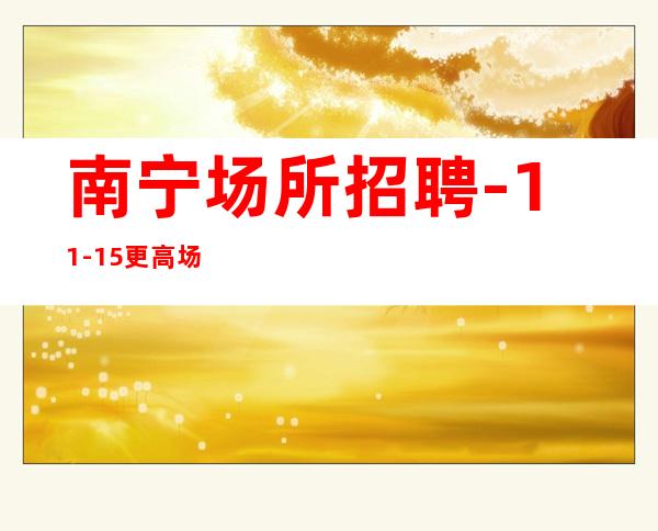 南宁场所招聘-11-15更高场