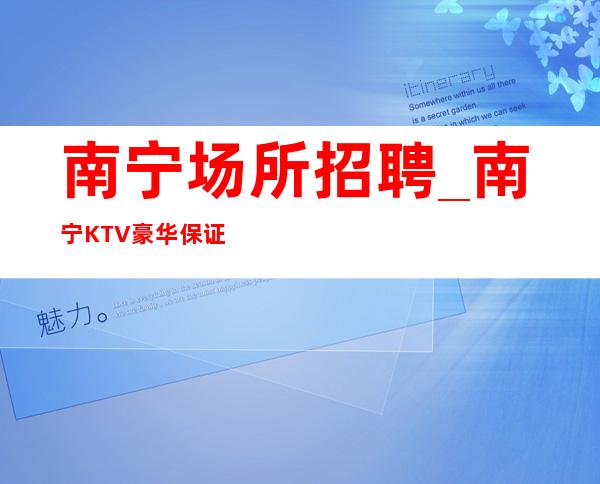 南宁场所招聘_南宁KTV豪华保证豪华赚