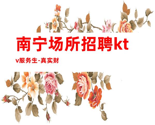 南宁场所招聘ktv服务生-真实财富信息就在眼前