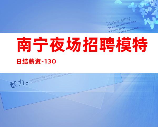 南宁夜场招聘模特日结薪资-13OO-15OO素场