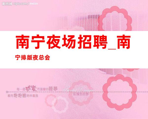 南宁夜场招聘_南宁排版夜总会提成高不穿工装上班绝无白班