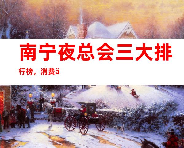 南宁夜总会三大排行榜,消费一览 – 南宁上林商务KTV