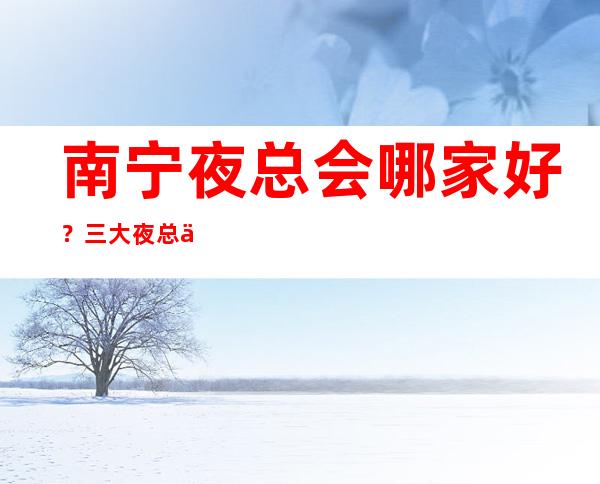 南宁夜总会哪家好?三大夜总会预订榜 – 南宁横县商务KTV