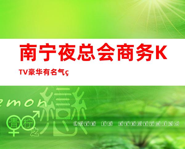 南宁夜总会商务KTV豪华有名气的会所预定