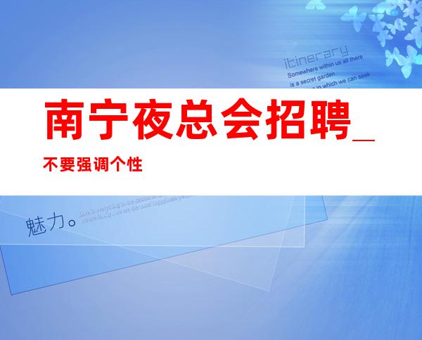 南宁夜总会招聘_不要强调个性商务型KTV重装开业